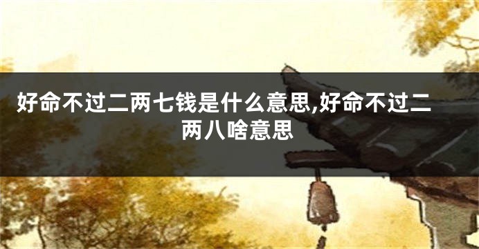 好命不过二两七钱是什么意思,好命不过二两八啥意思