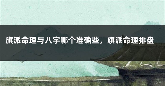 旗派命理与八字哪个准确些,旗派命理排盘