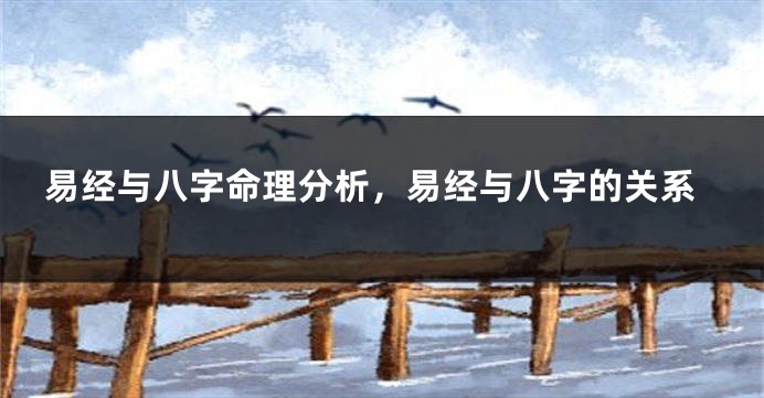 易经与八字命理分析，易经与八字的关系