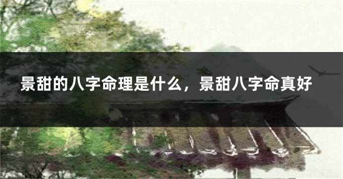 景甜的八字命理是什么，景甜八字命真好