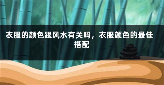 衣服的颜色跟风水有关吗，衣服颜色的最佳搭配