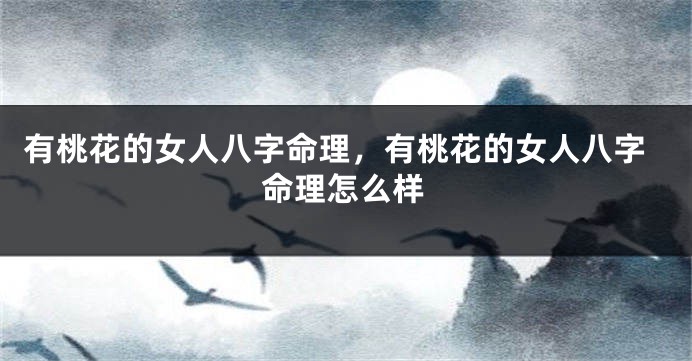 有桃花的女人八字命理，有桃花的女人八字命理怎么样