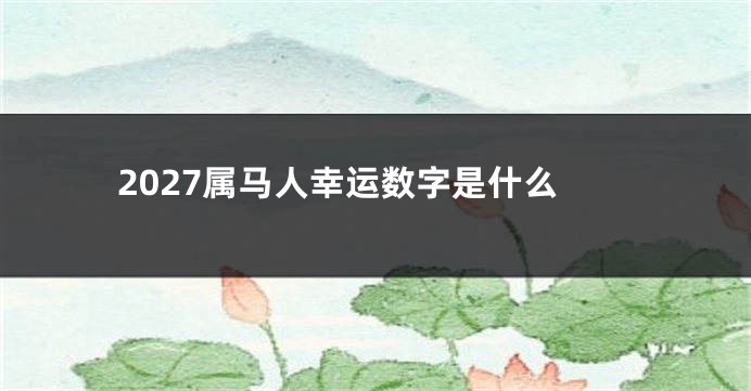 2027属马人幸运数字是什么