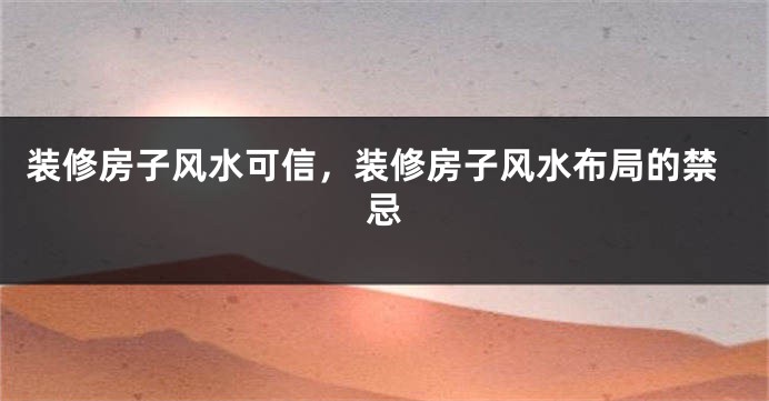 装修房子风水可信，装修房子风水布局的禁忌