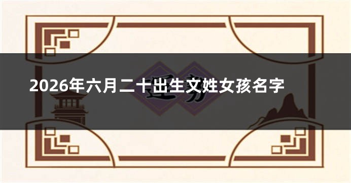 2026年六月二十出生文姓女孩名字
