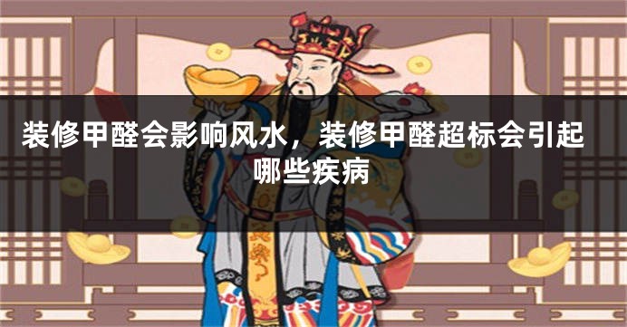 装修甲醛会影响风水,装修甲醛超标会引起哪些疾病
