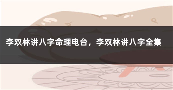 李双林讲八字命理电台，李双林讲八字全集