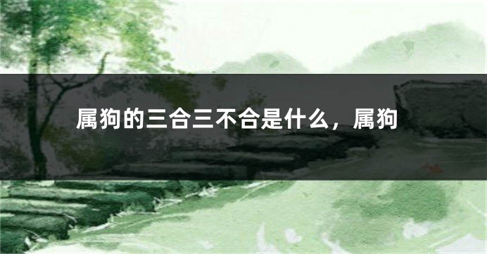 属狗的三合三不合是什么,属狗