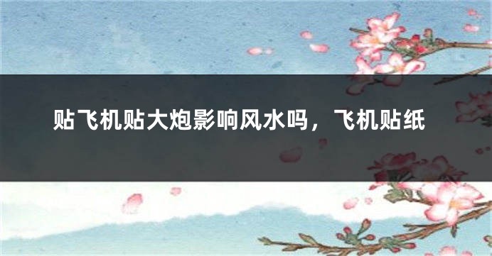 贴飞机贴大炮影响风水吗，飞机贴纸