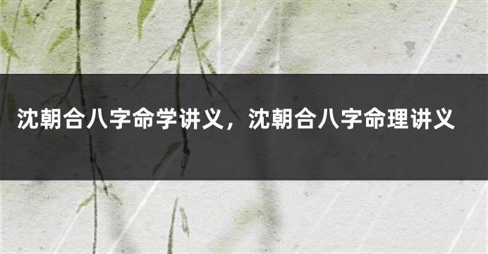 沈朝合八字命学讲义，沈朝合八字命理讲义