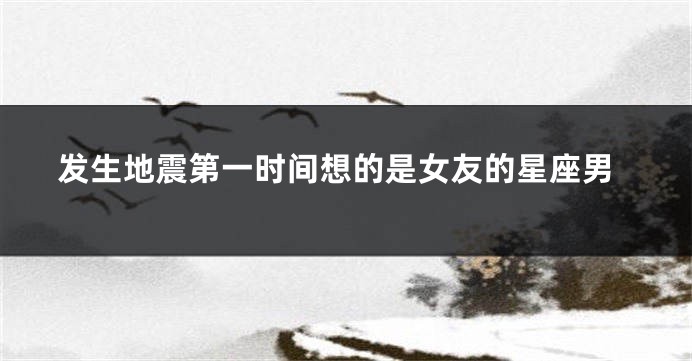 发生地震第一时间想的是女友的星座男