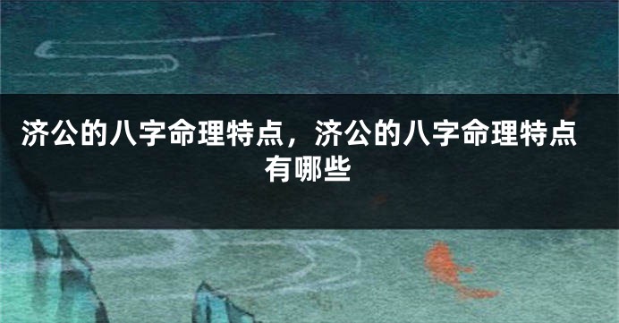 济公的八字命理特点，济公的八字命理特点有哪些