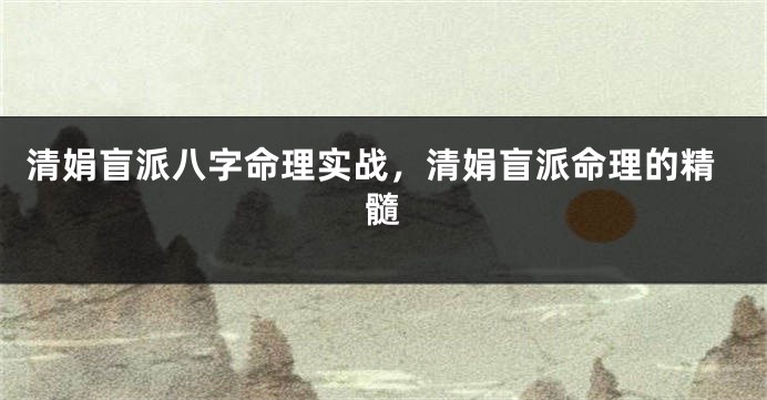 清娟盲派八字命理实战,清娟盲派命理的精髓