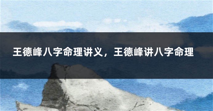 王德峰八字命理讲义，王德峰讲八字命理