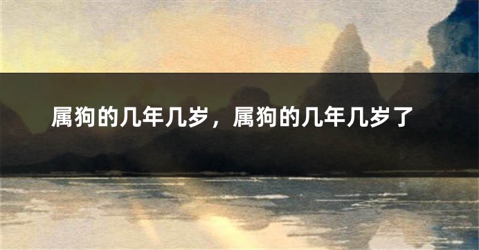 属狗的几年几岁，属狗的几年几岁了