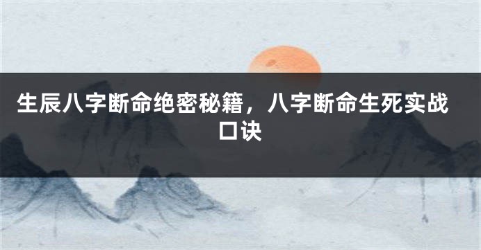 生辰八字断命绝密秘籍，八字断命生死实战口诀