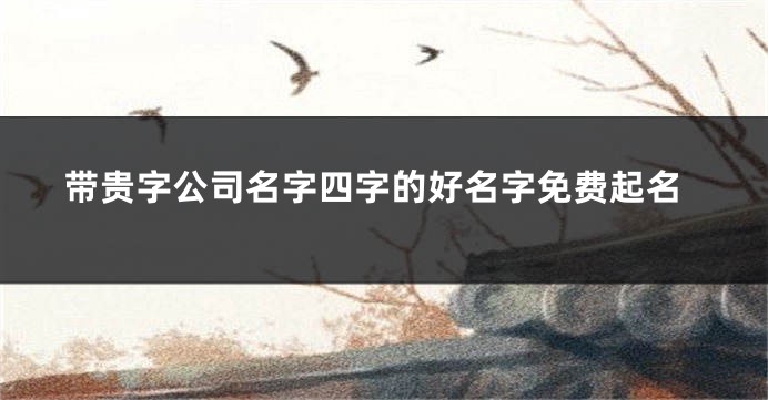 带贵字公司名字四字的好名字免费起名