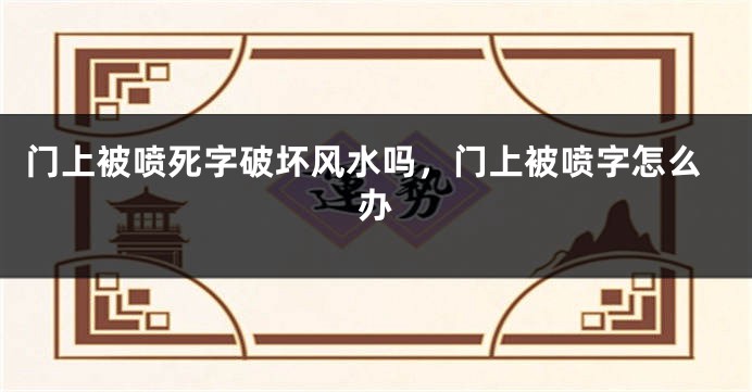 门上被喷死字破坏风水吗，门上被喷字怎么办