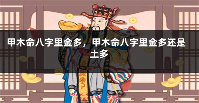 甲木命八字里金多，甲木命八字里金多还是土多