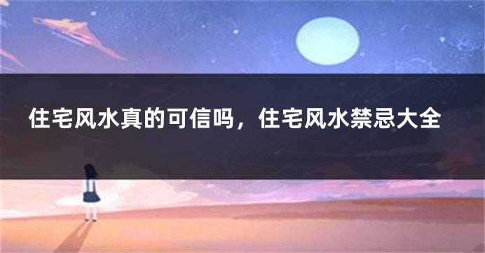 住宅风水真的可信吗，住宅风水禁忌大全
