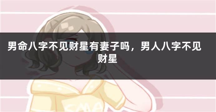 男命八字不见财星有妻子吗，男人八字不见财星