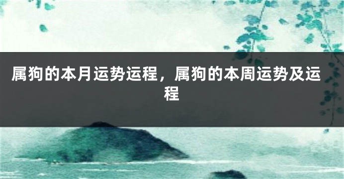 属狗的本月运势运程,属狗的本周运势及运程