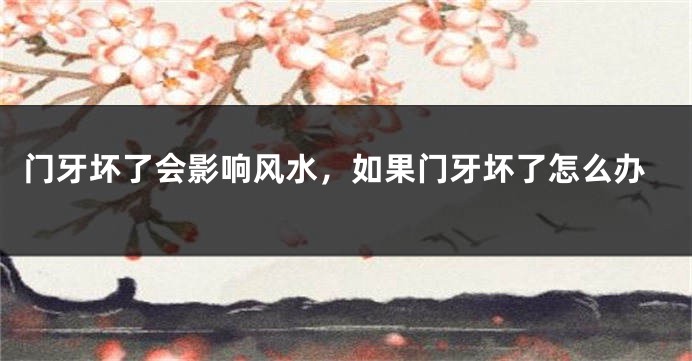 门牙坏了会影响风水，如果门牙坏了怎么办