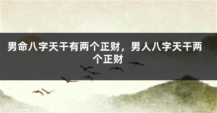 男命八字天干有两个正财，男人八字天干两个正财