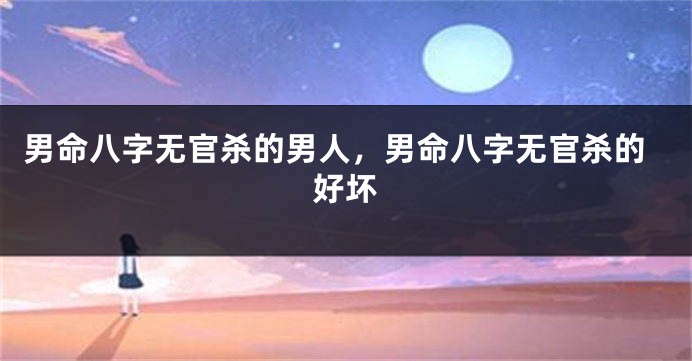 男命八字无官杀的男人，男命八字无官杀的好坏