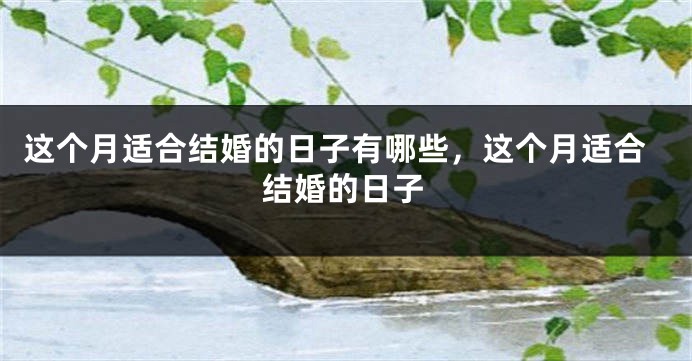 这个月适合结婚的日子有哪些，这个月适合结婚的日子