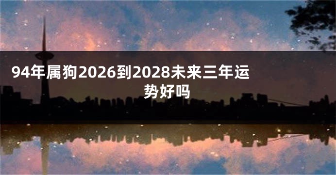 94年属狗2026到2028未来三年运势好吗
