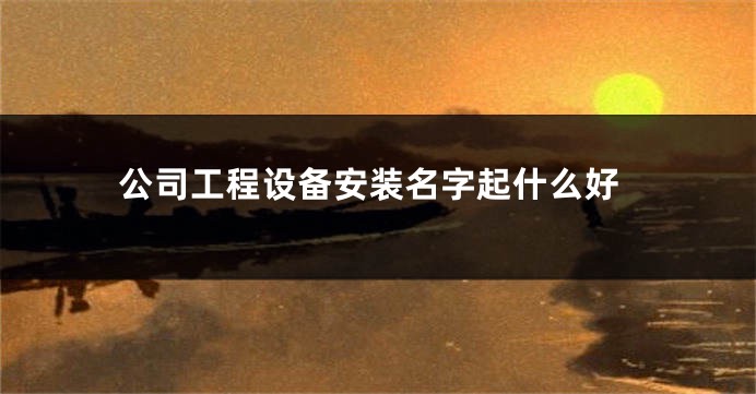 公司工程设备安装名字起什么好