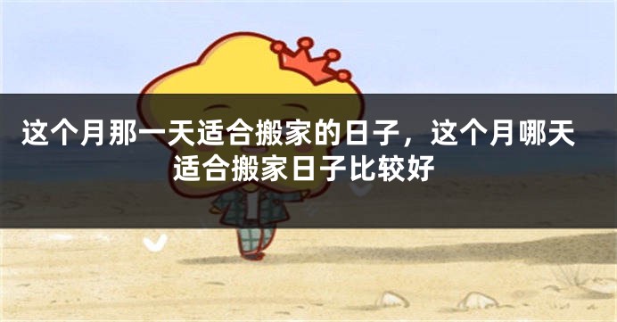 这个月那一天适合搬家的日子，这个月哪天适合搬家日子比较好