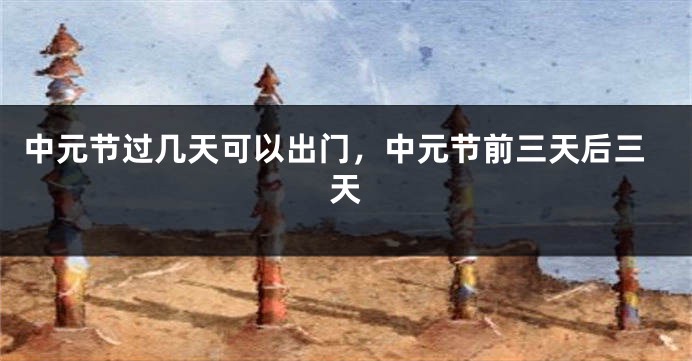 中元节过几天可以出门，中元节前三天后三天