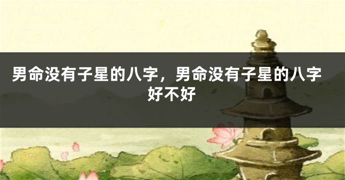 男命没有子星的八字，男命没有子星的八字好不好