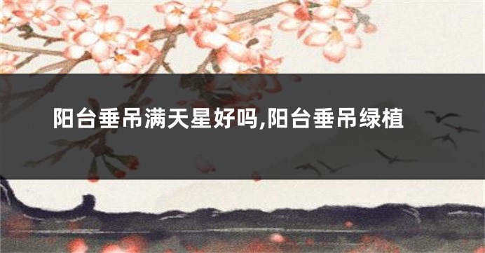 阳台垂吊满天星好吗,阳台垂吊绿植