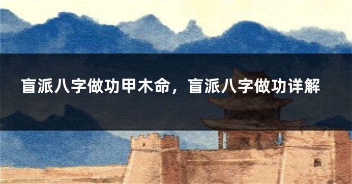 盲派八字做功甲木命，盲派八字做功详解