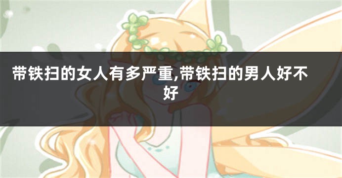 带铁扫的女人有多严重,带铁扫的男人好不好