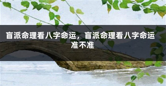 盲派命理看八字命运，盲派命理看八字命运准不准