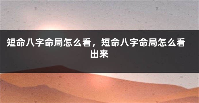 短命八字命局怎么看，短命八字命局怎么看出来