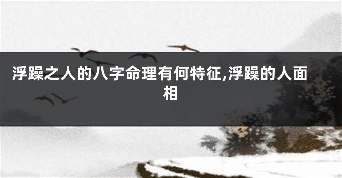 浮躁之人的八字命理有何特征,浮躁的人面相