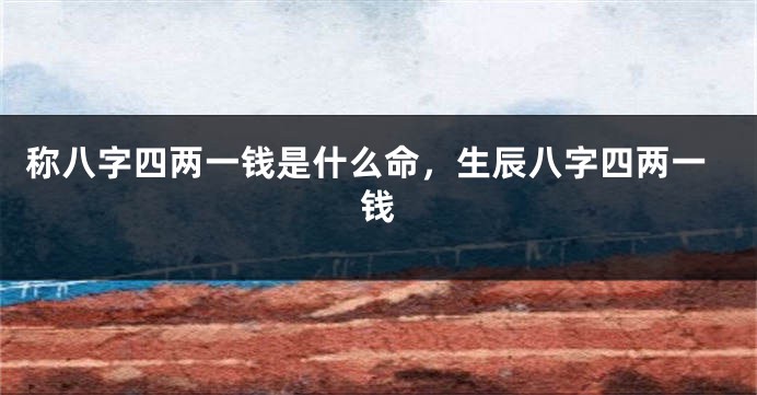 称八字四两一钱是什么命，生辰八字四两一钱