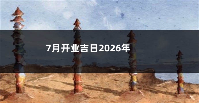 7月开业吉日2026年