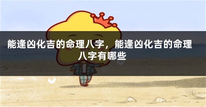 能逢凶化吉的命理八字，能逢凶化吉的命理八字有哪些