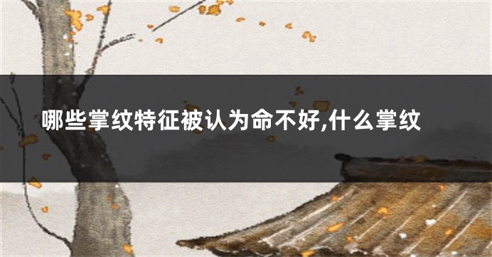 哪些掌纹特征被认为命不好,什么掌纹