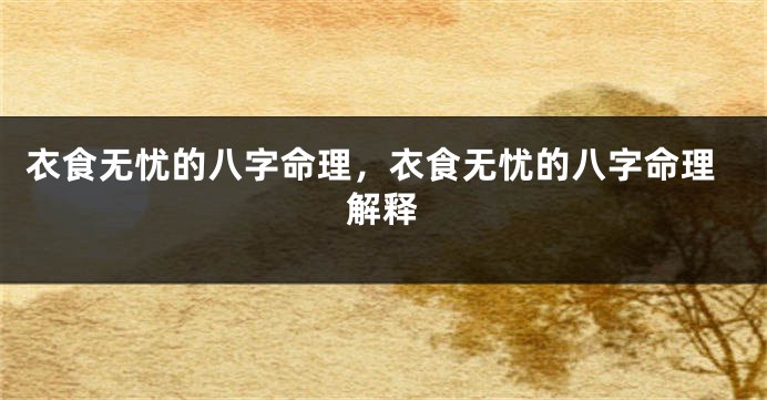 衣食无忧的八字命理，衣食无忧的八字命理解释