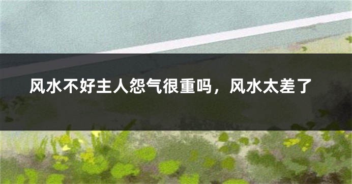 风水不好主人怨气很重吗,风水太差了