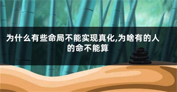 为什么有些命局不能实现真化,为啥有的人的命不能算