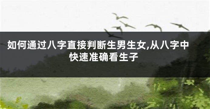 如何通过八字直接判断生男生女,从八字中快速准确看生子