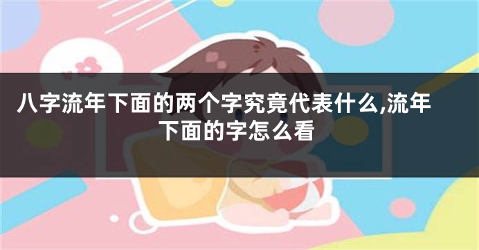 八字流年下面的两个字究竟代表什么,流年下面的字怎么看
